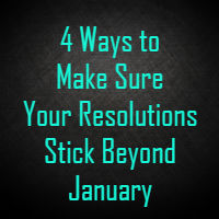4 Ways to Guarantee Your Resolutions Stick Beyond January